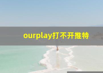 ourplay打不开推特