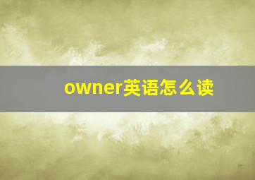 owner英语怎么读