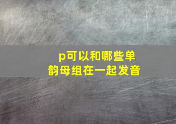 p可以和哪些单韵母组在一起发音