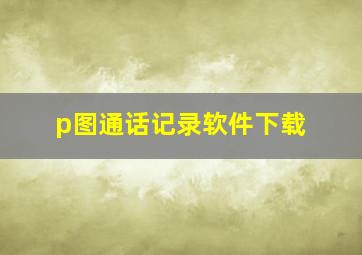 p图通话记录软件下载