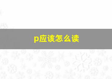 p应该怎么读