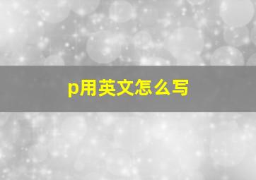 p用英文怎么写