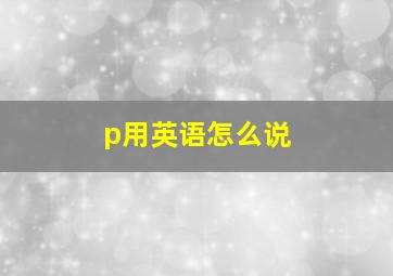 p用英语怎么说