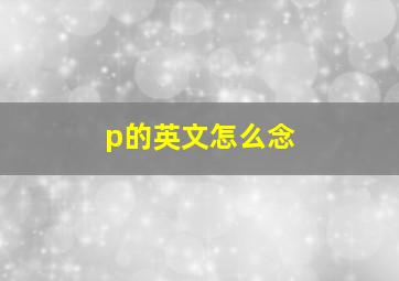 p的英文怎么念