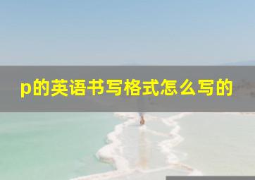 p的英语书写格式怎么写的