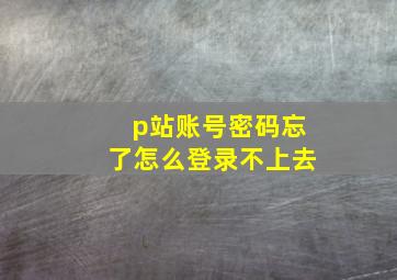 p站账号密码忘了怎么登录不上去