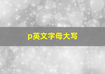 p英文字母大写