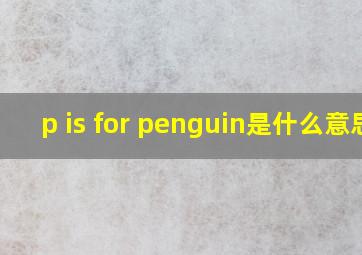 p is for penguin是什么意思