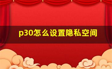 p30怎么设置隐私空间