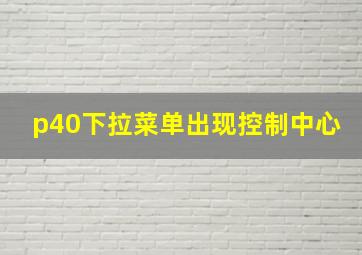 p40下拉菜单出现控制中心