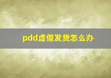 pdd虚假发货怎么办