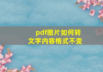 pdf图片如何转文字内容格式不变