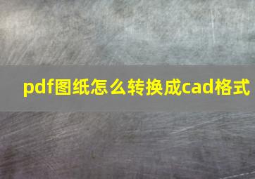 pdf图纸怎么转换成cad格式