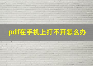 pdf在手机上打不开怎么办