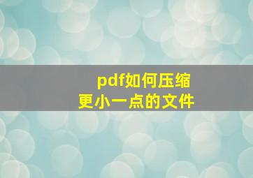 pdf如何压缩更小一点的文件