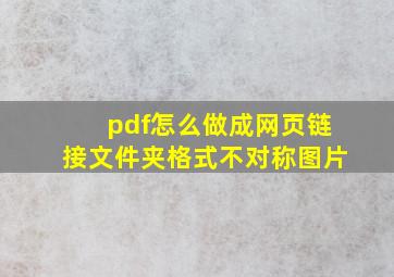 pdf怎么做成网页链接文件夹格式不对称图片