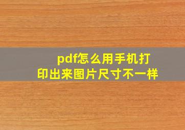 pdf怎么用手机打印出来图片尺寸不一样