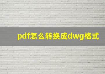 pdf怎么转换成dwg格式