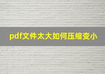 pdf文件太大如何压缩变小