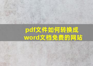 pdf文件如何转换成word文档免费的网站