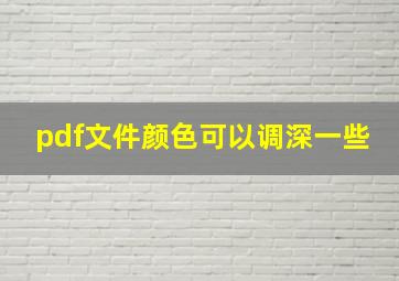 pdf文件颜色可以调深一些