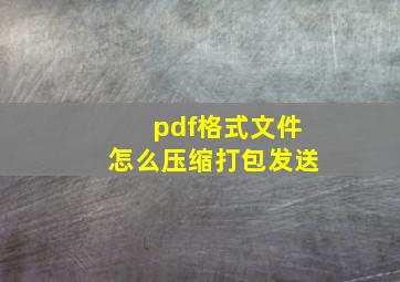 pdf格式文件怎么压缩打包发送