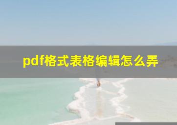 pdf格式表格编辑怎么弄