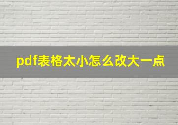 pdf表格太小怎么改大一点