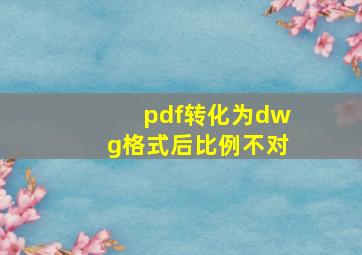 pdf转化为dwg格式后比例不对