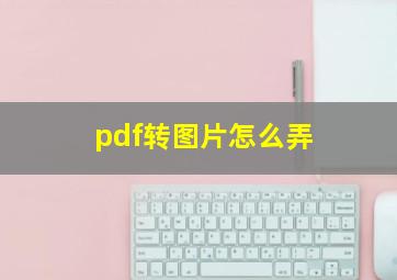 pdf转图片怎么弄