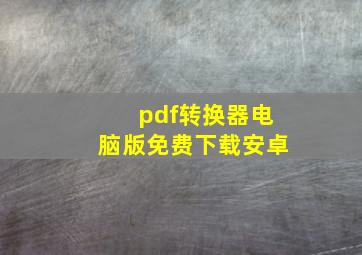 pdf转换器电脑版免费下载安卓