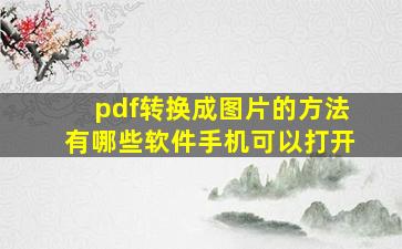 pdf转换成图片的方法有哪些软件手机可以打开