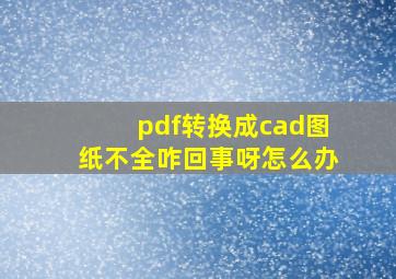 pdf转换成cad图纸不全咋回事呀怎么办