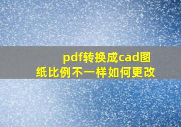 pdf转换成cad图纸比例不一样如何更改