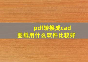 pdf转换成cad图纸用什么软件比较好