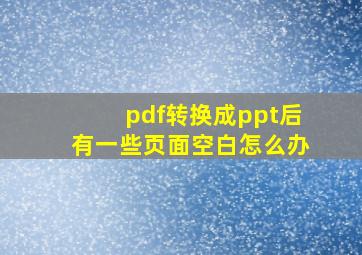 pdf转换成ppt后有一些页面空白怎么办