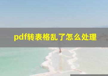 pdf转表格乱了怎么处理