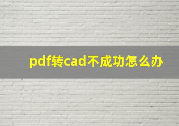 pdf转cad不成功怎么办