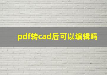 pdf转cad后可以编辑吗