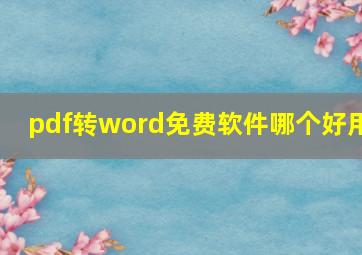 pdf转word免费软件哪个好用