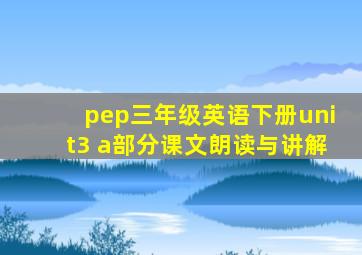 pep三年级英语下册unit3 a部分课文朗读与讲解