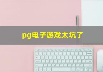 pg电子游戏太坑了