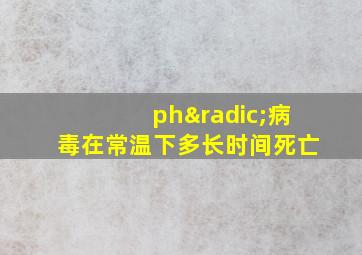 ph√病毒在常温下多长时间死亡