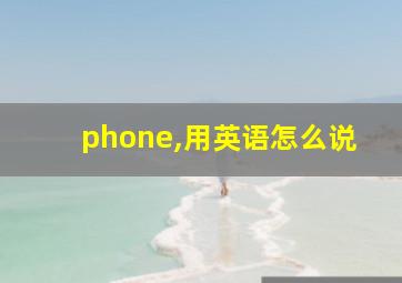 phone,用英语怎么说