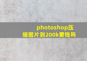 photoshop压缩图片到200k要钱吗