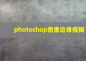 photoshop图像边缘模糊