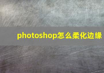 photoshop怎么柔化边缘