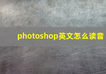 photoshop英文怎么读音