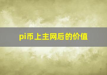 pi币上主网后的价值