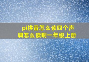 pi拼音怎么读四个声调怎么读啊一年级上册